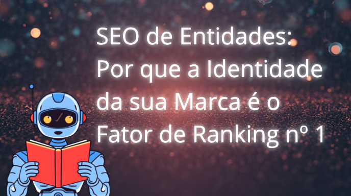 SEO de Entidades: Por que a Identidade da sua Marca é o Fator de Ranking nº 1