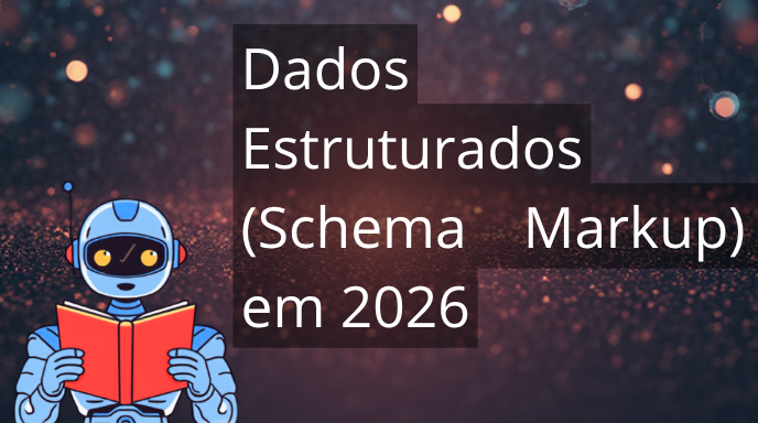 Dados Estruturados (Schema Markup) em 2026: Como Ajudar o Google e as IAs a Entenderem Seu Site
